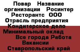 Повар › Название организации ­ Росинтер Ресторантс, ООО › Отрасль предприятия ­ Кондитерское дело › Минимальный оклад ­ 25 000 - Все города Работа » Вакансии   . Ставропольский край,Пятигорск г.